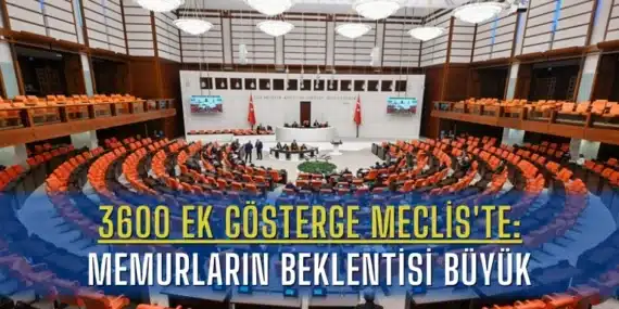 3600 Ek Gösterge Düzenlemesi Meclis’te: Memurların Beklentisi Büyük