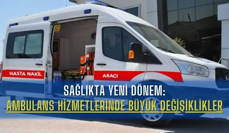 Sağlıkta Yeni Dönem: Ambulans Hizmetlerinde Büyük Değişiklikler