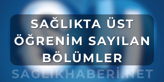 Sağlıkta Üst Öğrenim Sayılan Bölümler – 2025