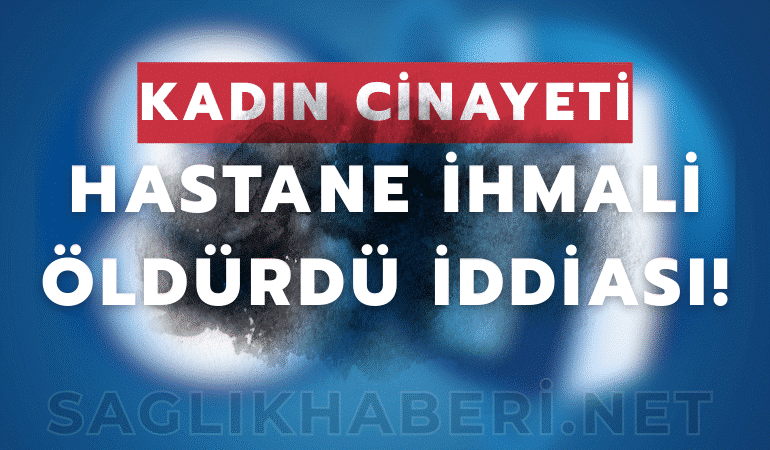 Kahramanmaraş’ta Hastane Yönetiminin İhmali İddiası